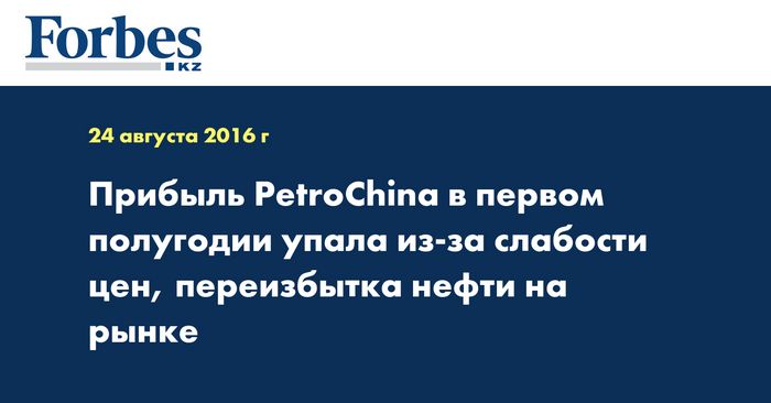 Прибыль petrochina в первом полугодии упала из-за слабости цен, переизбытка нефти на рынке